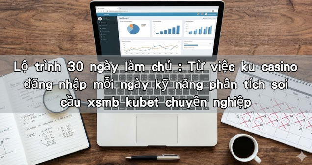 Read more about the article Lộ trình 30 ngày làm chủ : Từ việc ku casino đăng nhập mỗi ngày kỹ năng phân tích soi cầu xsmb kubet chuyên nghiệp